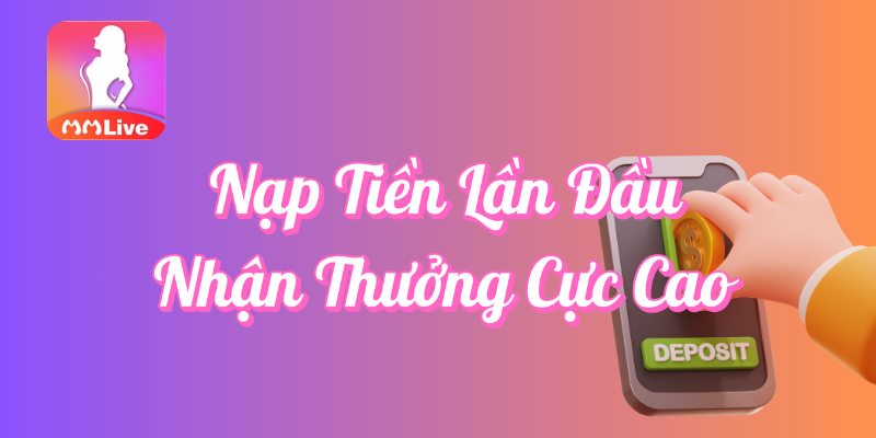 Nạp tiền lần đầu nhận thưởng cực cao tại MMlive